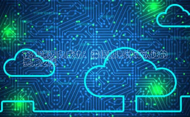 金年会app官方网小米在云端迈向成功：深信服云计算认证的
费用之谜