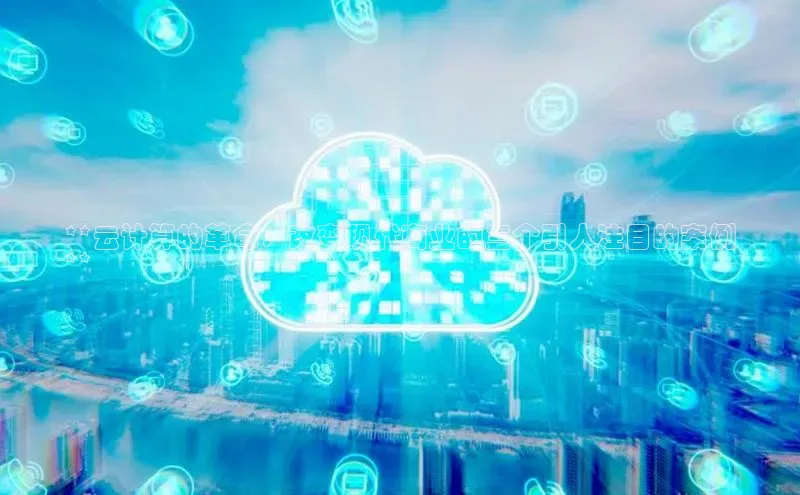 金字招牌诚信至上今年会百度学术**云计算的革命：改变现代商业的三个引人注目的案例
**