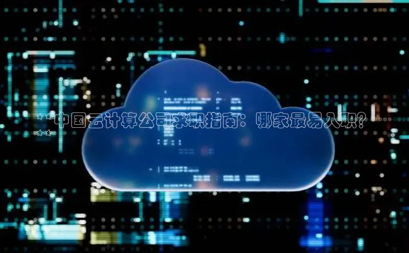 金年会app官方网小米**中国云计算公司求职指南：哪家最易入职？
**