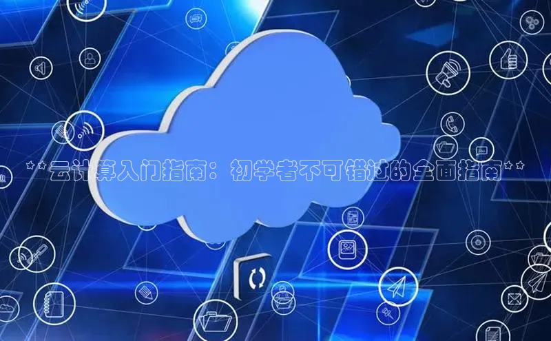 金年会金字招牌信誉至上登录网站如流**云计算入门指南：初学者不可错过的全面指南**