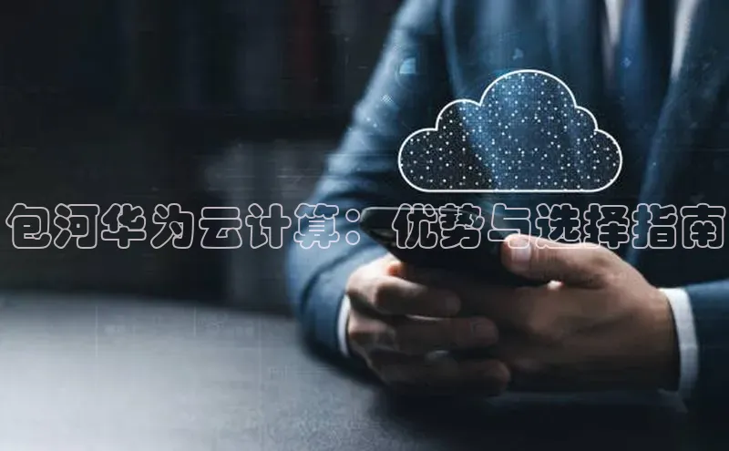 金年会·会官方入口登录度小满理财包河华为云计算：优势与选择指南