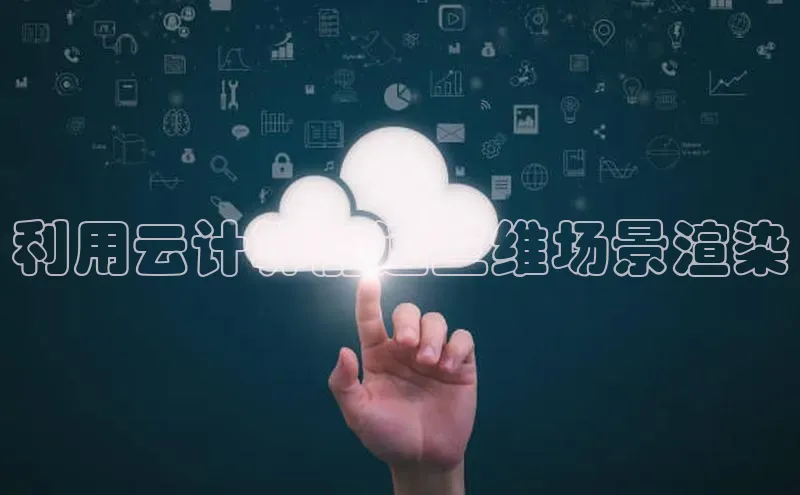 金年会官方网站入口中海达利用云计算加速三维场景渲染