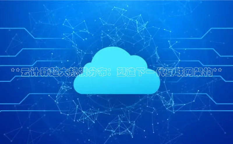 金年会金字招牌诚信至上龙年知乎**云计算超大规模分布：塑造下一代互联网架构**