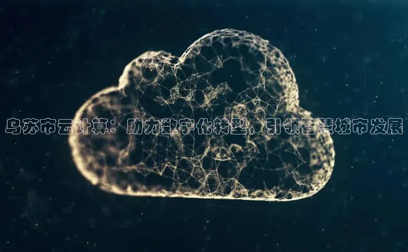金年会体育一径科技乌苏市云计算：助力数字化转型，引领智慧城市发展