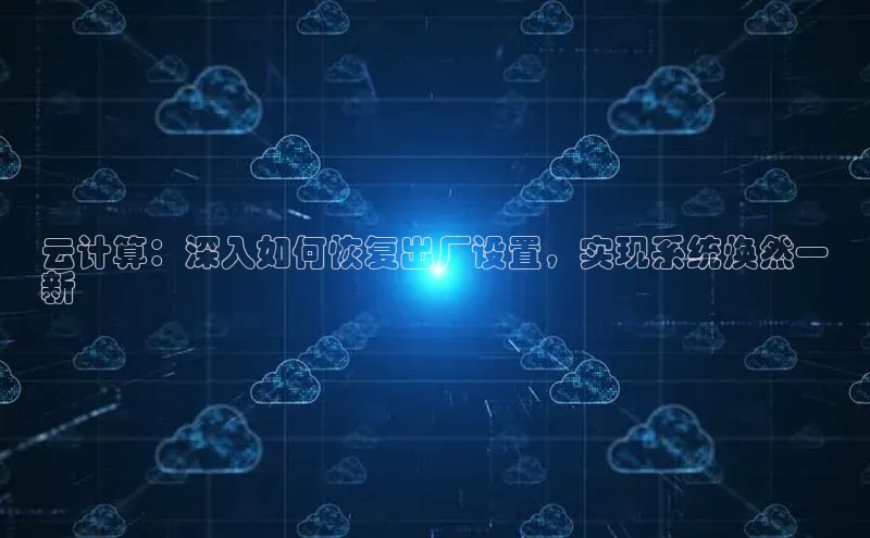 金年会金字招牌诚信至上龙年光魔科技云计算：深入如何恢复出厂设置，实现系统焕然一
新
