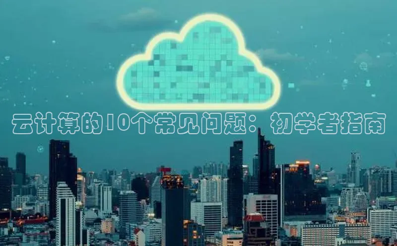 金年会官方网站入口中海达云计算的10个常见问题：初学者指南