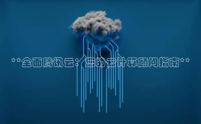 jinnian金年会百度搜索资源平台**全面腾讯云：您的云计算顾问指南**