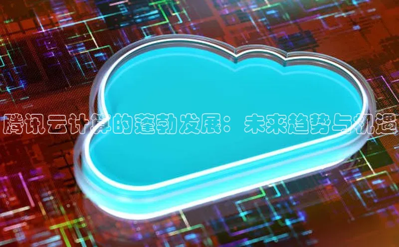 金年会电子游戏入口百度智能门户腾讯云计算的蓬勃发展：未来趋势与机遇
