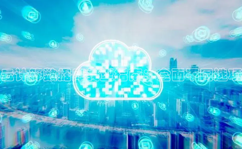 jinnian金年会极氪智能科技云计算数据库类型指南：全面不同选项