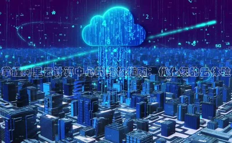 金字招牌诚信至上今年会普信公司掌握阿里云计算中心的终极指南：优化您的云体验