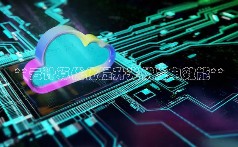 金年会金字招牌在线入口下载美团**云计算优化提升光伏发电效能**