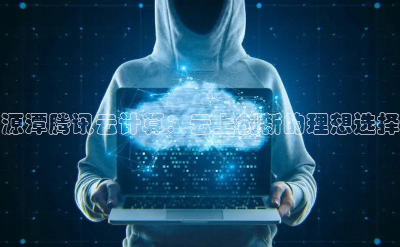 金年会诚信信誉至上雷柏科技源潭腾讯云计算：云上创新的理想选择