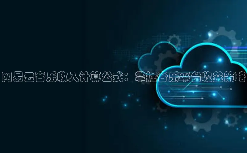 金年汇app官方网站下载安装颐驰 06网易云音乐收入计算公式：掌握音乐平台收益策略