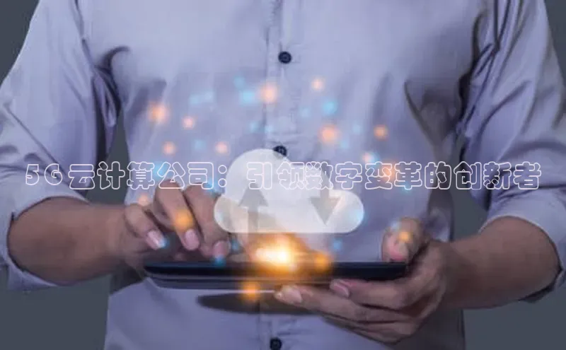 金年会体育百度集团5G 云计算公司：引领数字变革的创新者