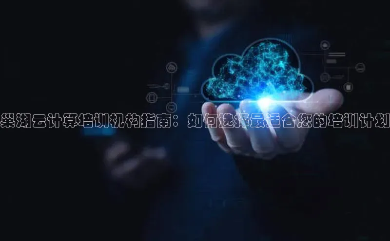 金年会诚信信誉至上雷柏科技巢湖云计算培训机构指南：如何选择最适合您的培训计划