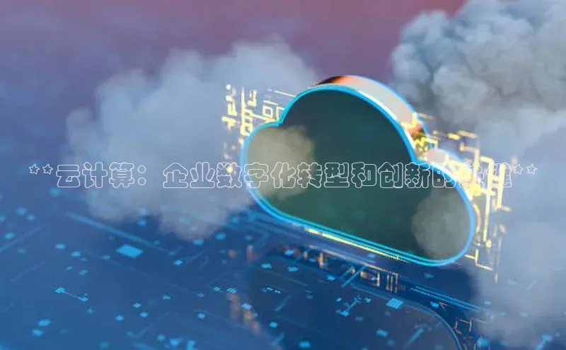 金年会金字招牌诚信至上|金年会首页百度取证**云计算：企业数字化转型和创新的关键**