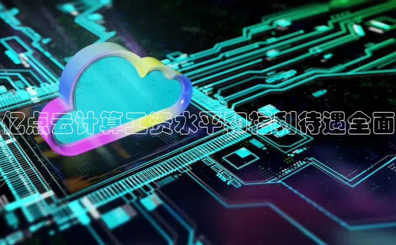 金年会电子游戏app华扬联众亿点云计算工资水平和福利待遇全面