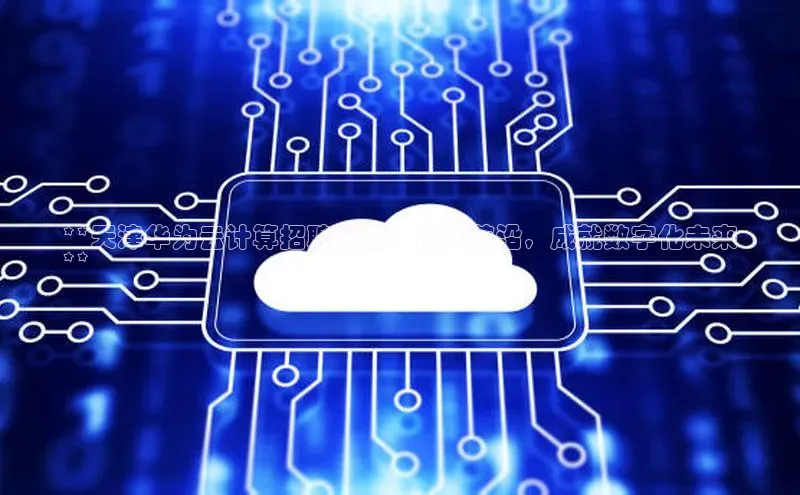金年会 金字招牌诚信至上 | 首页(欢迎您)度小满支付**天津华为云计算招聘岗位：技术前沿，成就数字化未来
**