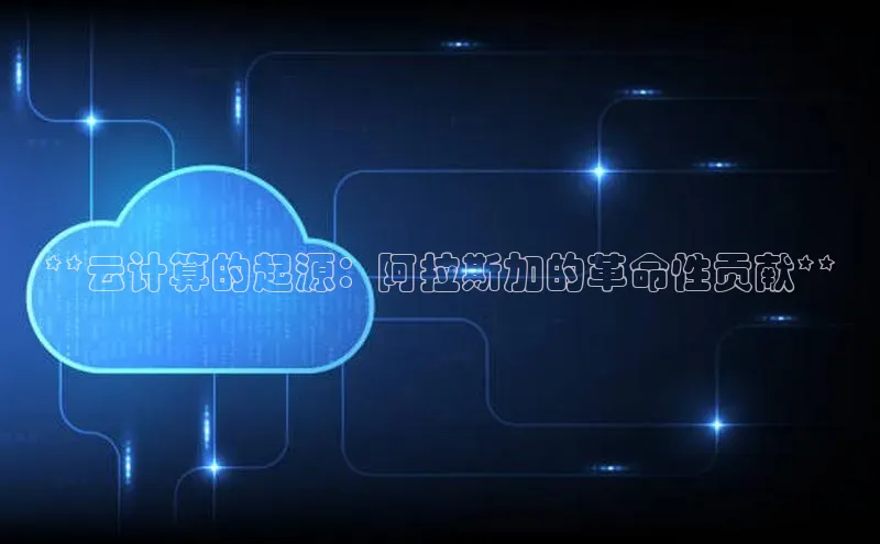 金年会电子游戏app百度大脑**云计算的起源：阿拉斯加的革命性贡献**