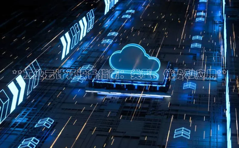 金年会 金字招牌诚信至上 | 首页(欢迎您)度小满支付**工业云计算设备指南：类型、优势和应用**
