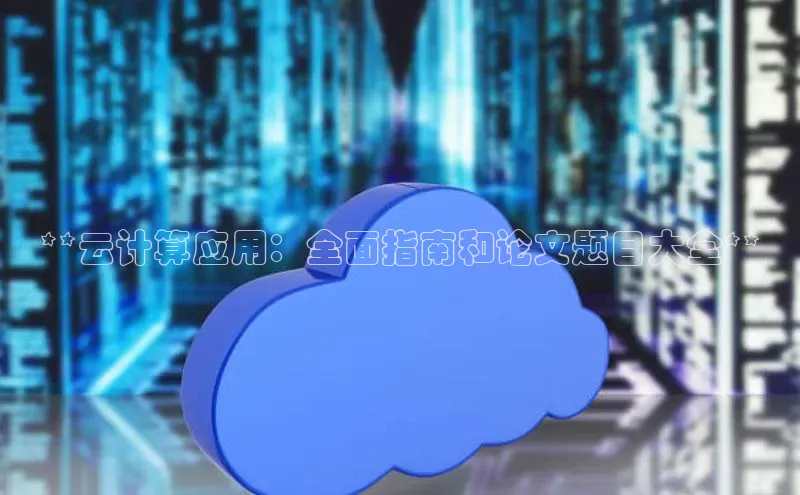 jinnian金年会小度商城**云计算应用：全面指南和论文题目大全**