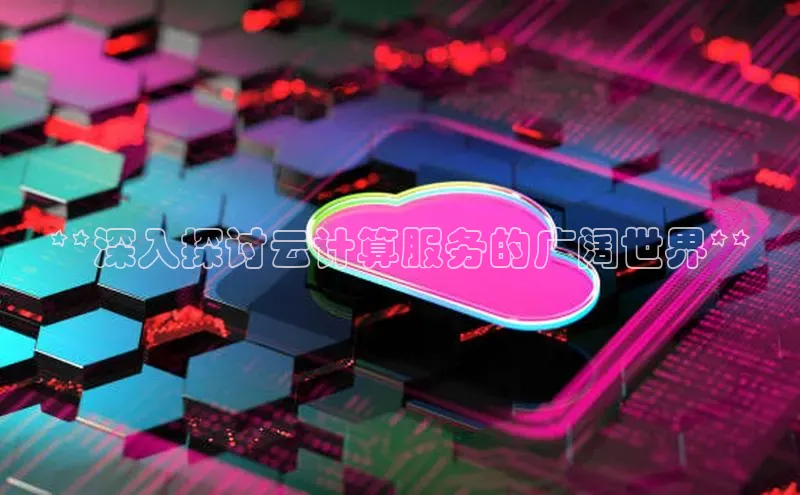 金年会vip百度百聘**深入探讨云计算服务的广阔世界**
