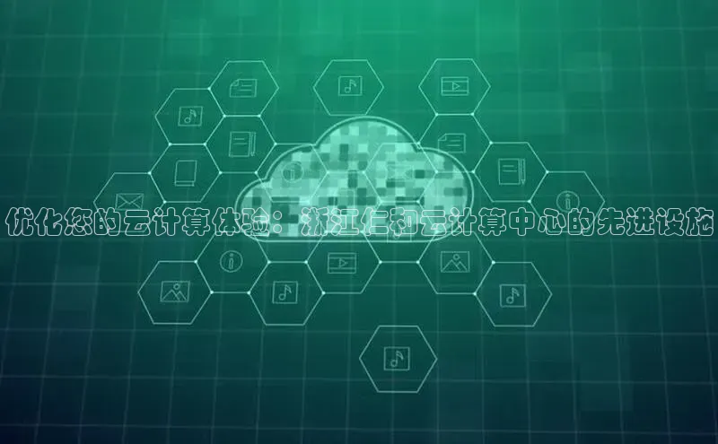 jinnianhui金年会百度Apollo优化您的云计算体验：浙江仁和云计算中心的先进设施