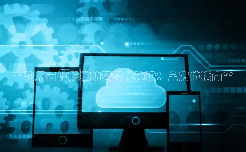 金年会金字招牌诚信至上|金年会首页百度取证**利用云计算推动智慧化建设：全方位指南**