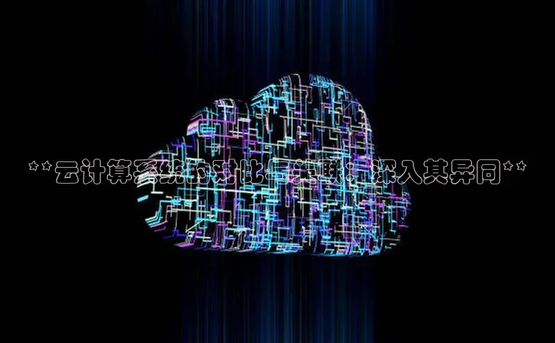 金年会 金字招牌诚信至上 | 首页(欢迎您)梯哥哥科技**云计算系统的对比与关联：深入其异同**