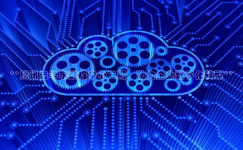 金年会诚信信誉至上雷柏科技**腾讯云华东数据中心二期，助力企业数字化转型**