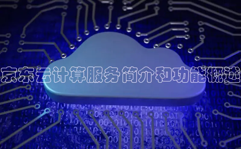 金年会 金字招牌诚信至上 | 首页(欢迎您)梯哥哥科技京东云计算服务简介和功能概述