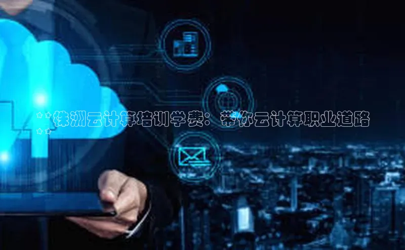 金年会体育一径科技**株洲云计算培训学费：带你云计算职业道路
**