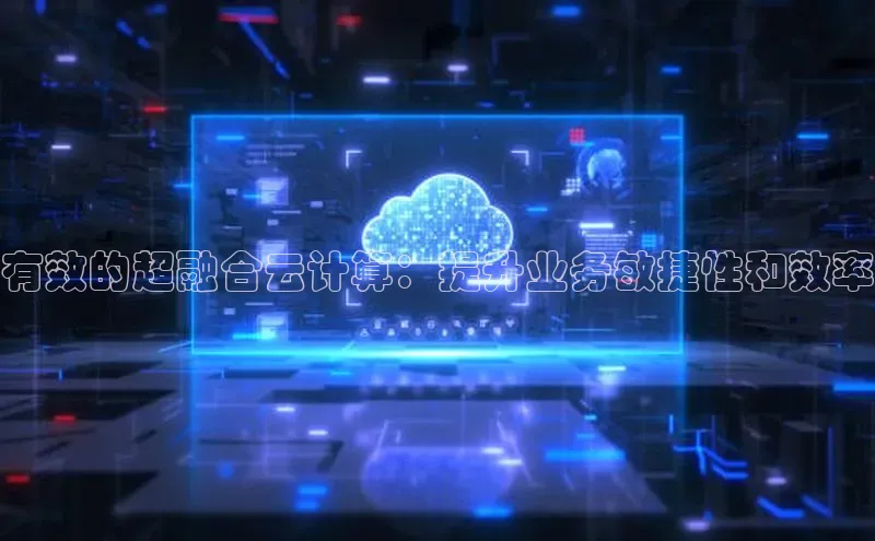 金年会·会官方入口登录宇信科技有效的超融合云计算：提升业务敏捷性和效率