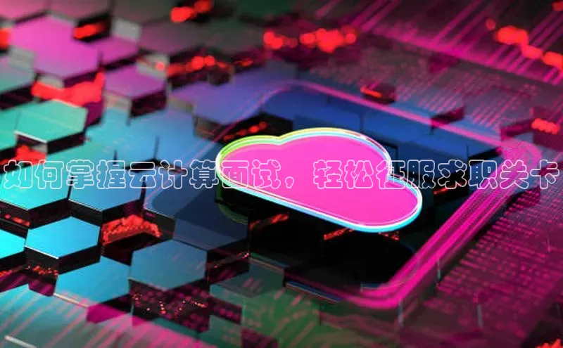 金年会app官方网巴美列捷福如何掌握云计算面试，轻松征服求职关卡
