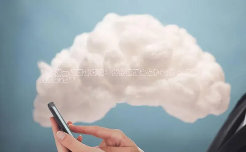 金年会app官方网小米**东莞云桌面计算机：优化远程办公和简化 IT 管理的
终极指南**