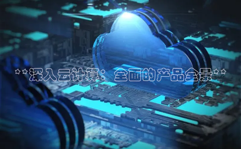 金年会官方网站入口百度手机卫士**深入云计算：全面的产品全景**