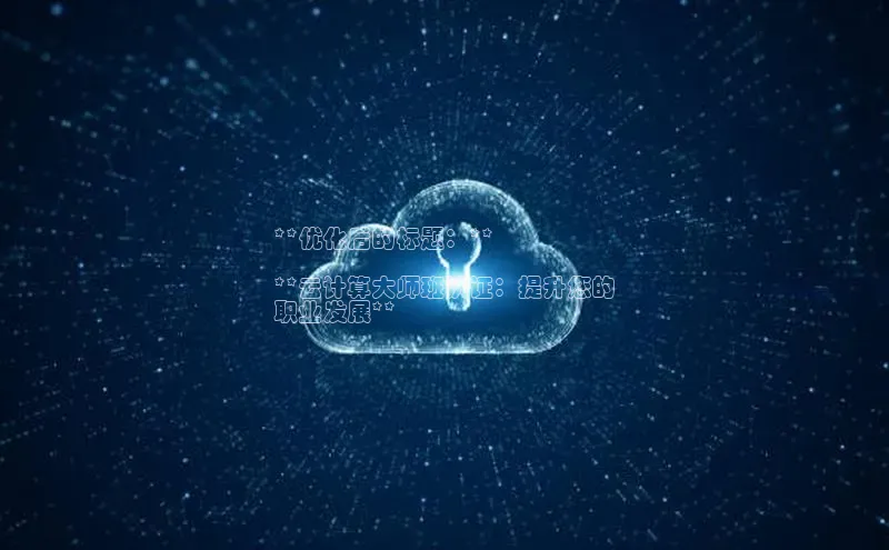 金字招牌诚信至上今年会普信公司**优化后的标题：**

**云计算大师班认证：提升您的
职业发展**