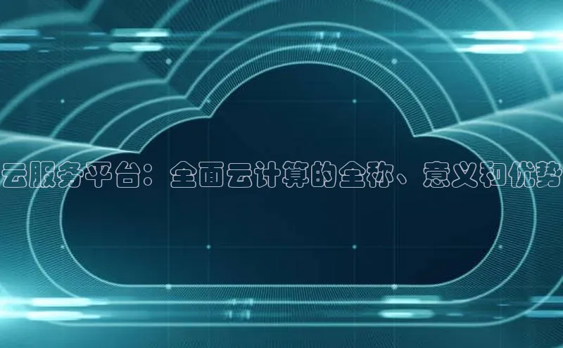 金年会体育一径科技云服务平台：全面云计算的全称、意义和优势