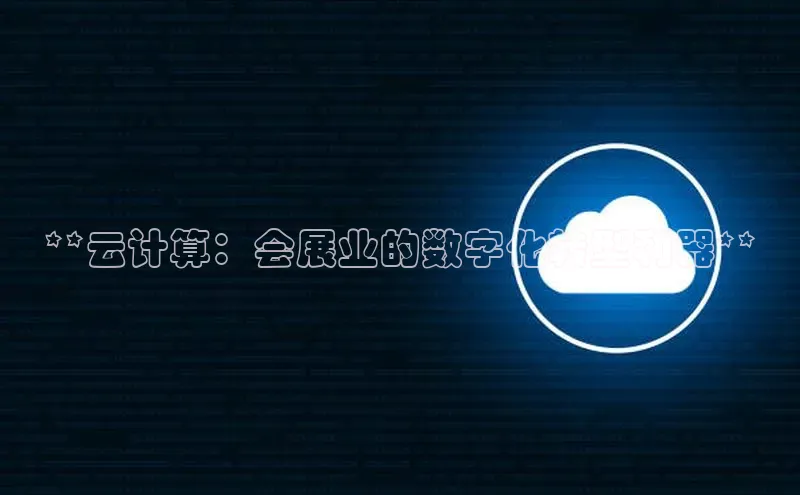 金年会诚信信誉至上百度网盘企业版**云计算：会展业的数字化转型利器**
