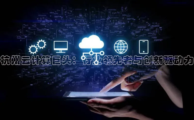 金年会金字招牌诚信至上龙年知乎杭州云计算巨头：行业领先者与创新驱动力