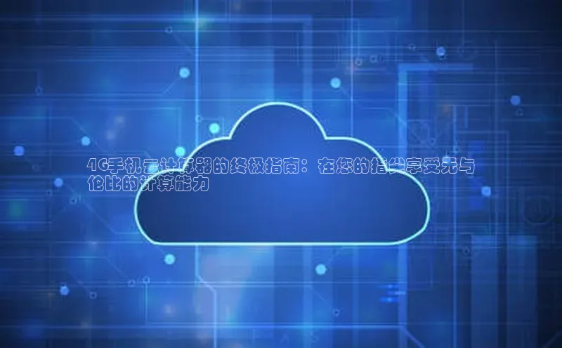 金年会金字招牌诚信至上欢迎您百度网盘4G手机云计算器的终极指南：在您的指尖享受无与
伦比的计算能力