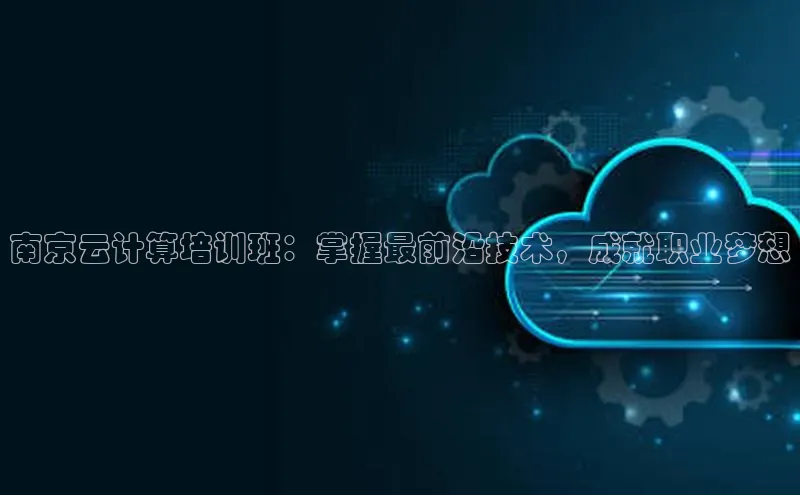金年会app官方网巴美列捷福南京云计算培训班：掌握最前沿技术，成就职业梦想