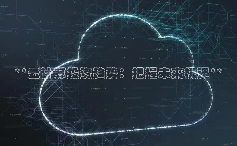 金年会金字招牌诚信至上|金年会首页百度取证**云计算投资趋势：把握未来机遇**