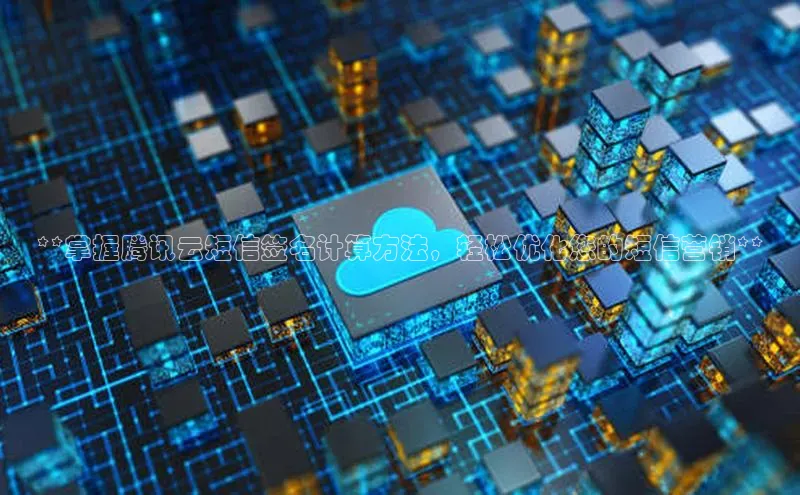 金年会金字招牌在线入口字节跳动**掌握腾讯云短信签名计算方法，轻松优化您的短信营销**