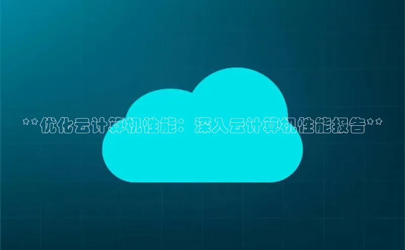 黄金城app最新版下载路畅科技**优化云计算机性能：深入云计算机性能报告**