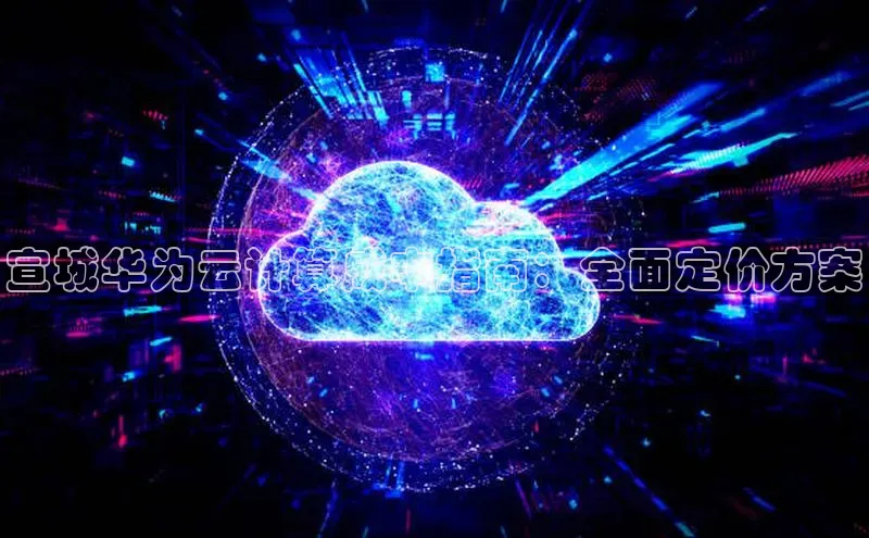 jinnian金年会官方网站入口小红书宣城华为云计算成本指南：全面定价方案