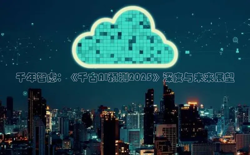 jinnian金年会官方网站入口阿里尔公司千年智虑：《千古AI预测2025》深度与未来展望