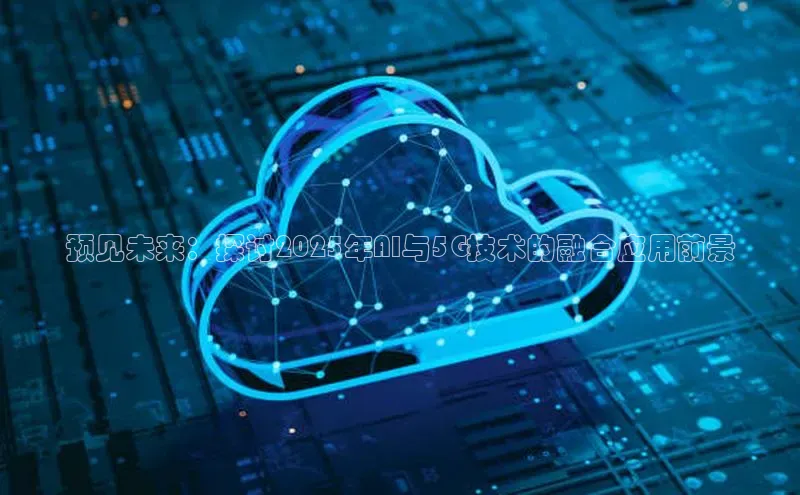 预见未来：探讨2025年AI与5G技术的融合应用前景