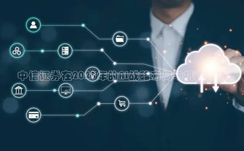 中信证券在2025年的AI战略布局与机遇分析