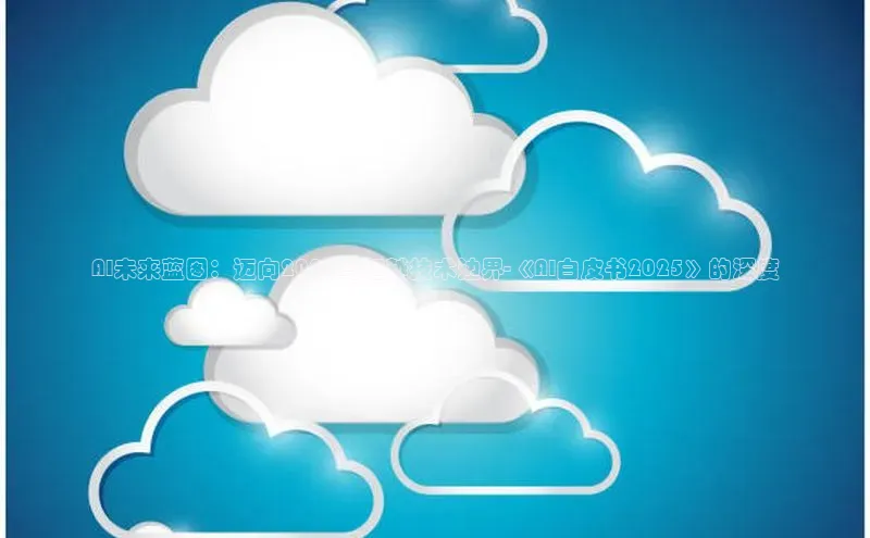 AI未来蓝图：迈向2025与超越技术边界-《AI白皮书2025》的深度